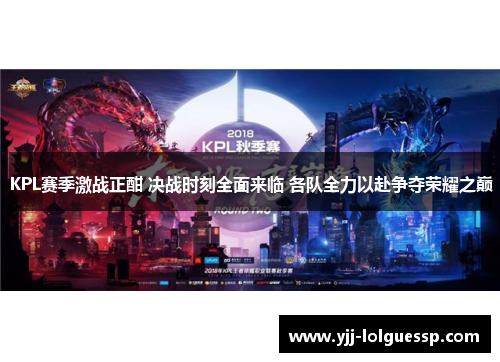 KPL赛季激战正酣 决战时刻全面来临 各队全力以赴争夺荣耀之巅