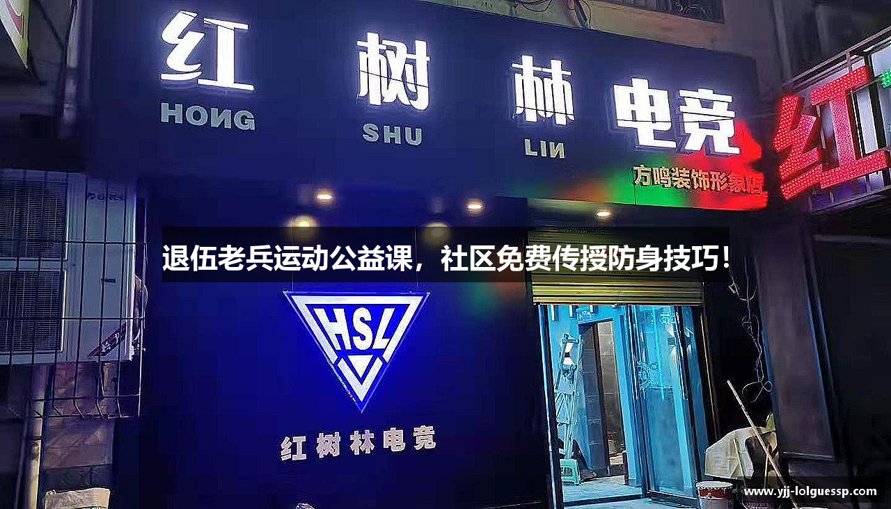 退伍老兵运动公益课，社区免费传授防身技巧！